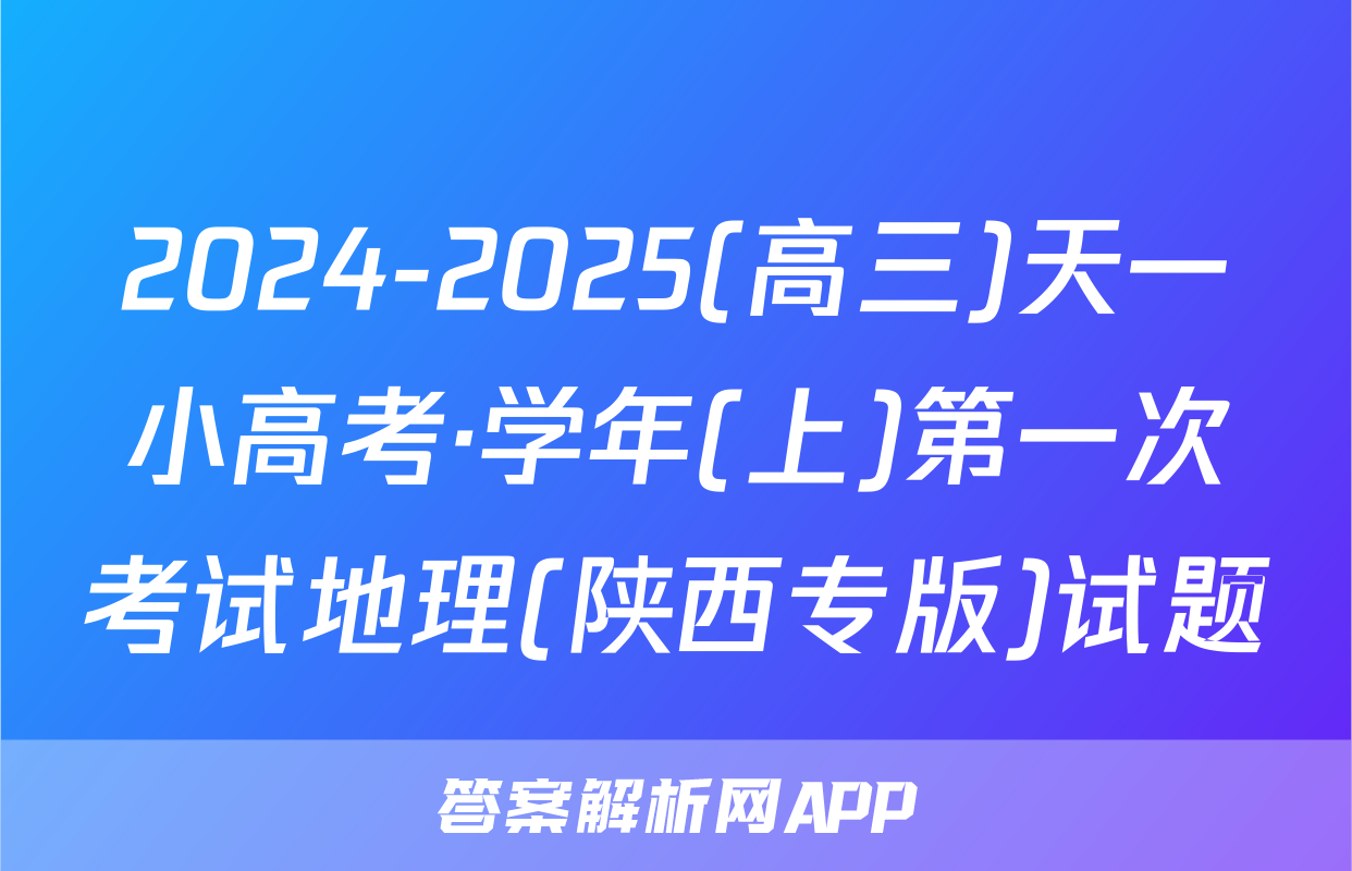 2024-2025(高三)天一小高考·学年(上)第一次考试地理(陕西专版)试题