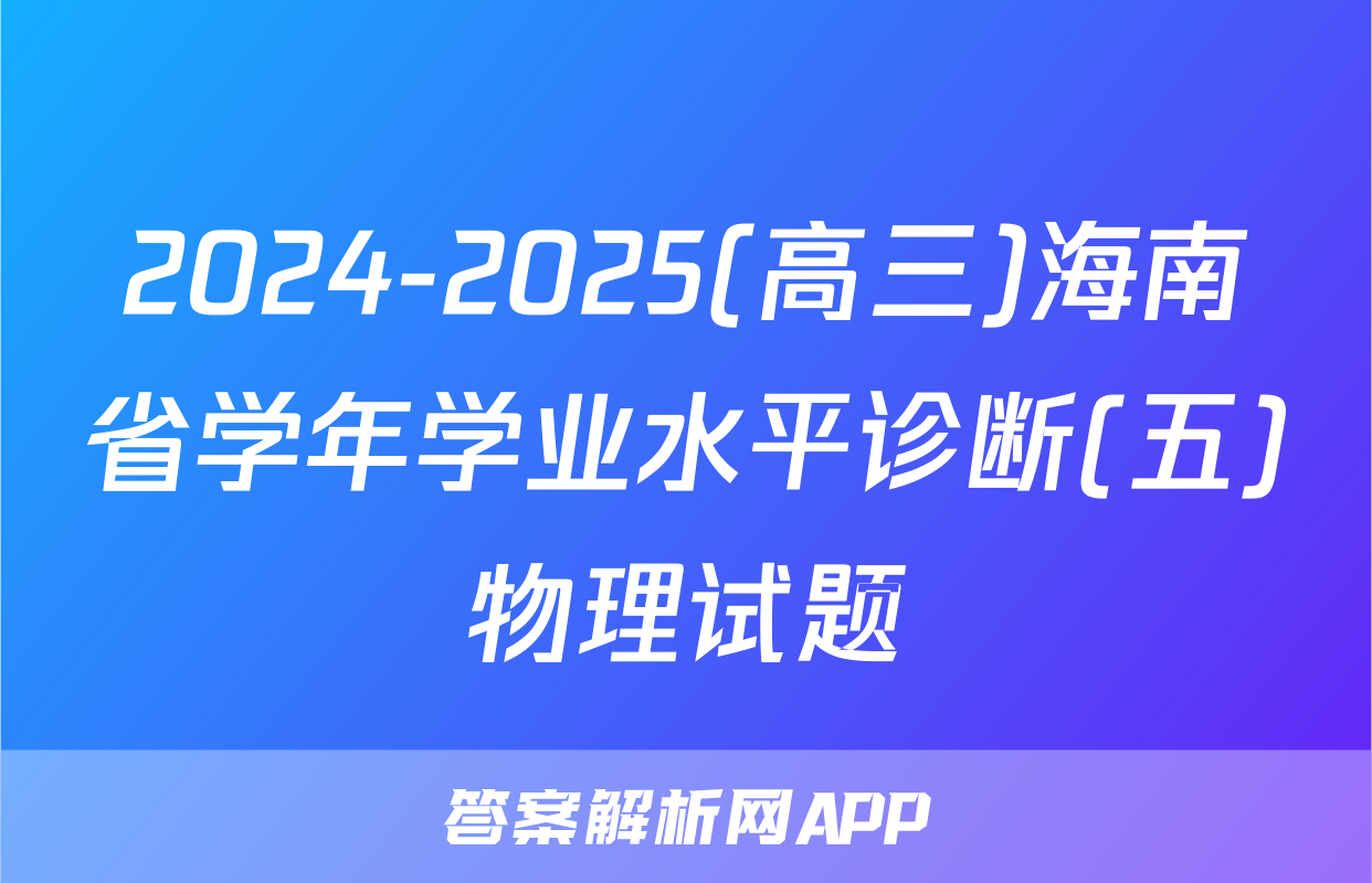 2024-2025(高三)海南省学年学业水平诊断(五)物理试题