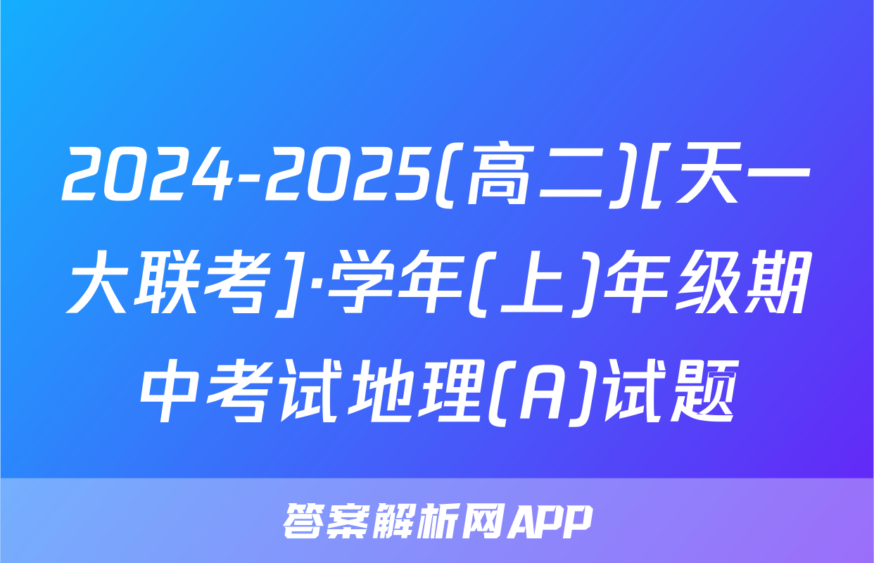 2024-2025(高二)[天一大联考]·学年(上)年级期中考试地理(A)试题
