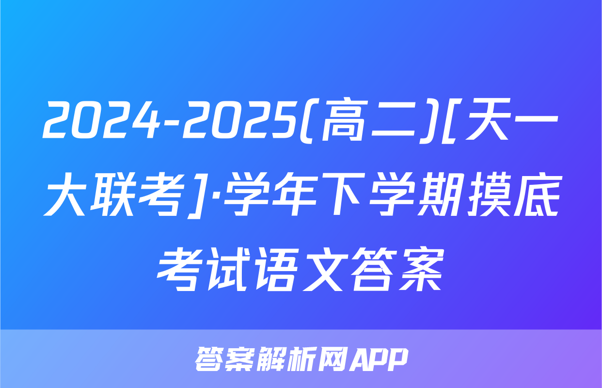 2024-2025(高二)[天一大联考]·学年下学期摸底考试语文答案