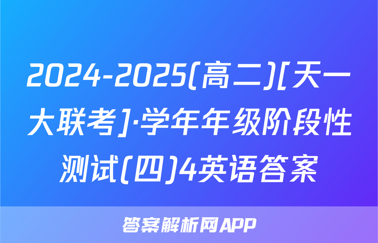 2024-2025(高二)[天一大联考]·学年年级阶段性测试(四)4英语答案