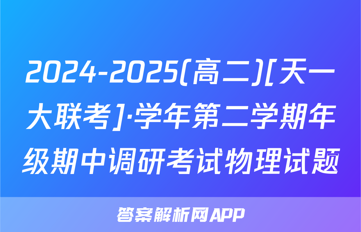 2024-2025(高二)[天一大联考]·学年第二学期年级期中调研考试物理试题