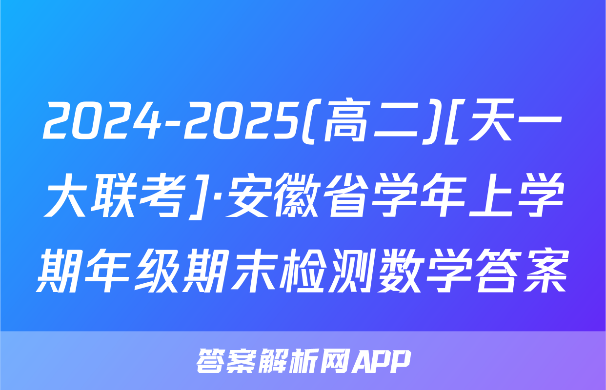 2024-2025(高二)[天一大联考]·安徽省学年上学期年级期末检测数学答案