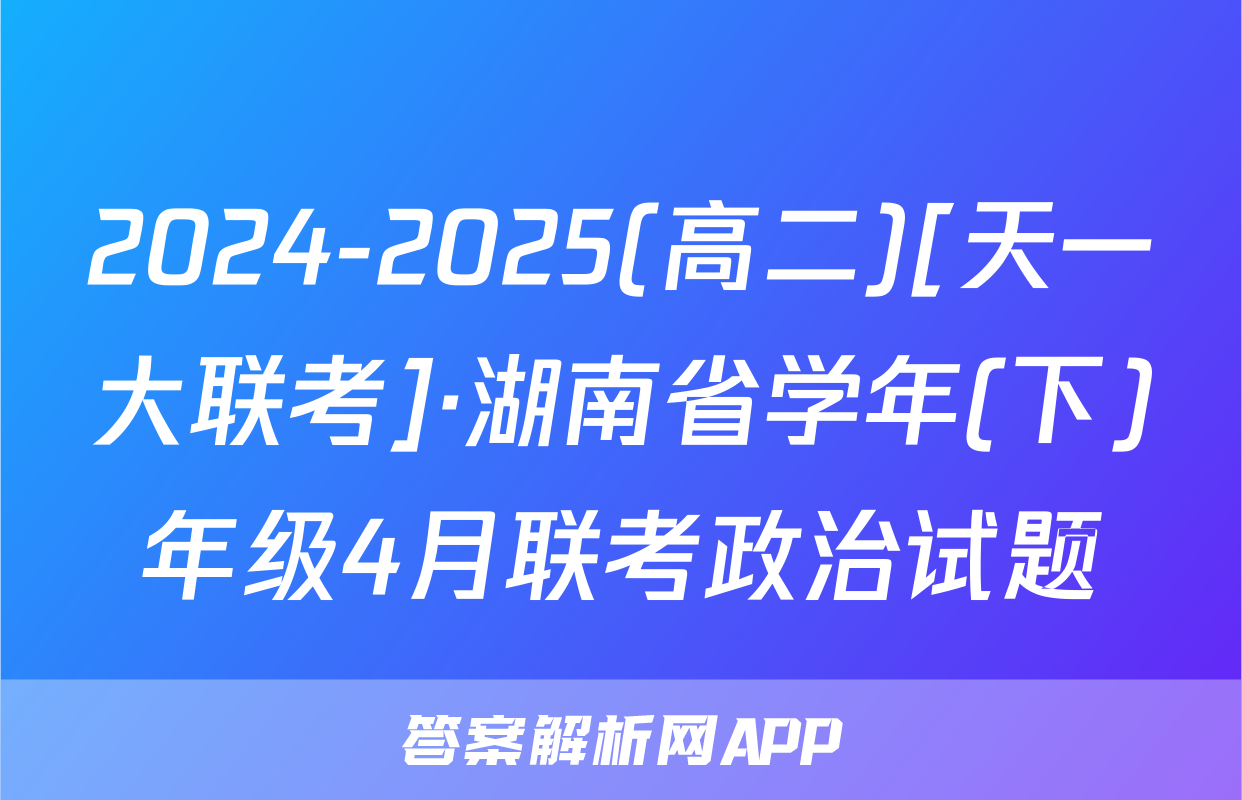 2024-2025(高二)[天一大联考]·湖南省学年(下)年级4月联考政治试题
