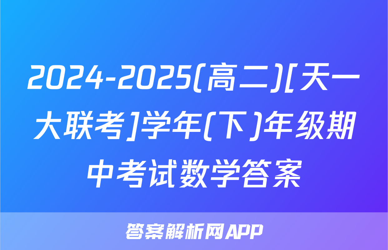 2024-2025(高二)[天一大联考]学年(下)年级期中考试数学答案