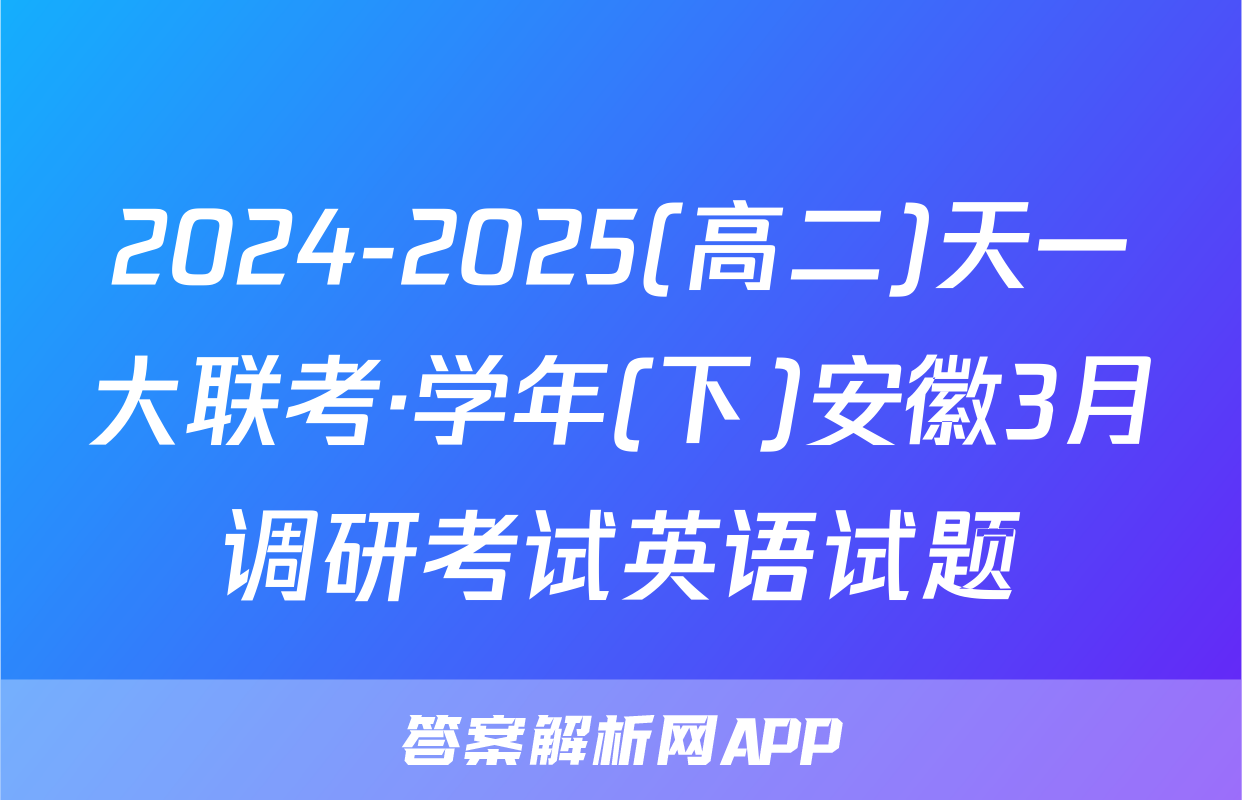 2024-2025(高二)天一大联考·学年(下)安徽3月调研考试英语试题