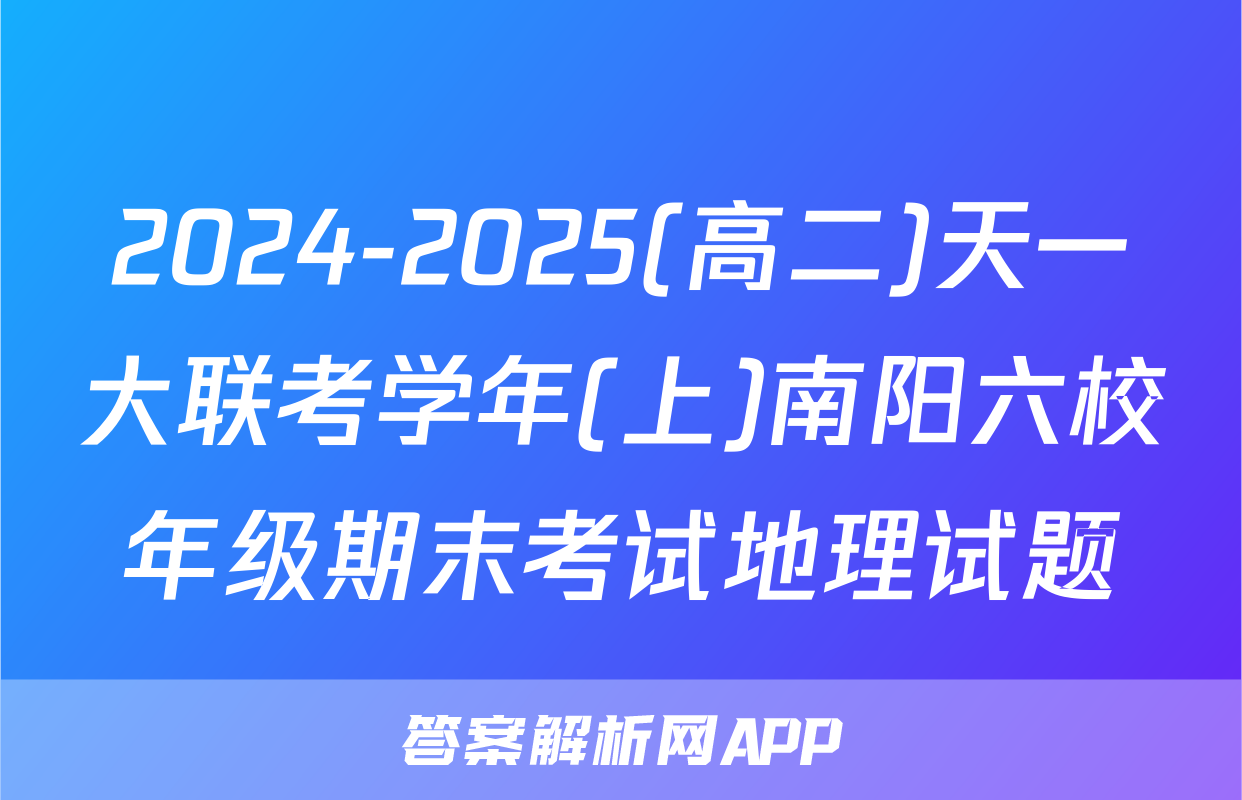 2024-2025(高二)天一大联考学年(上)南阳六校年级期末考试地理试题