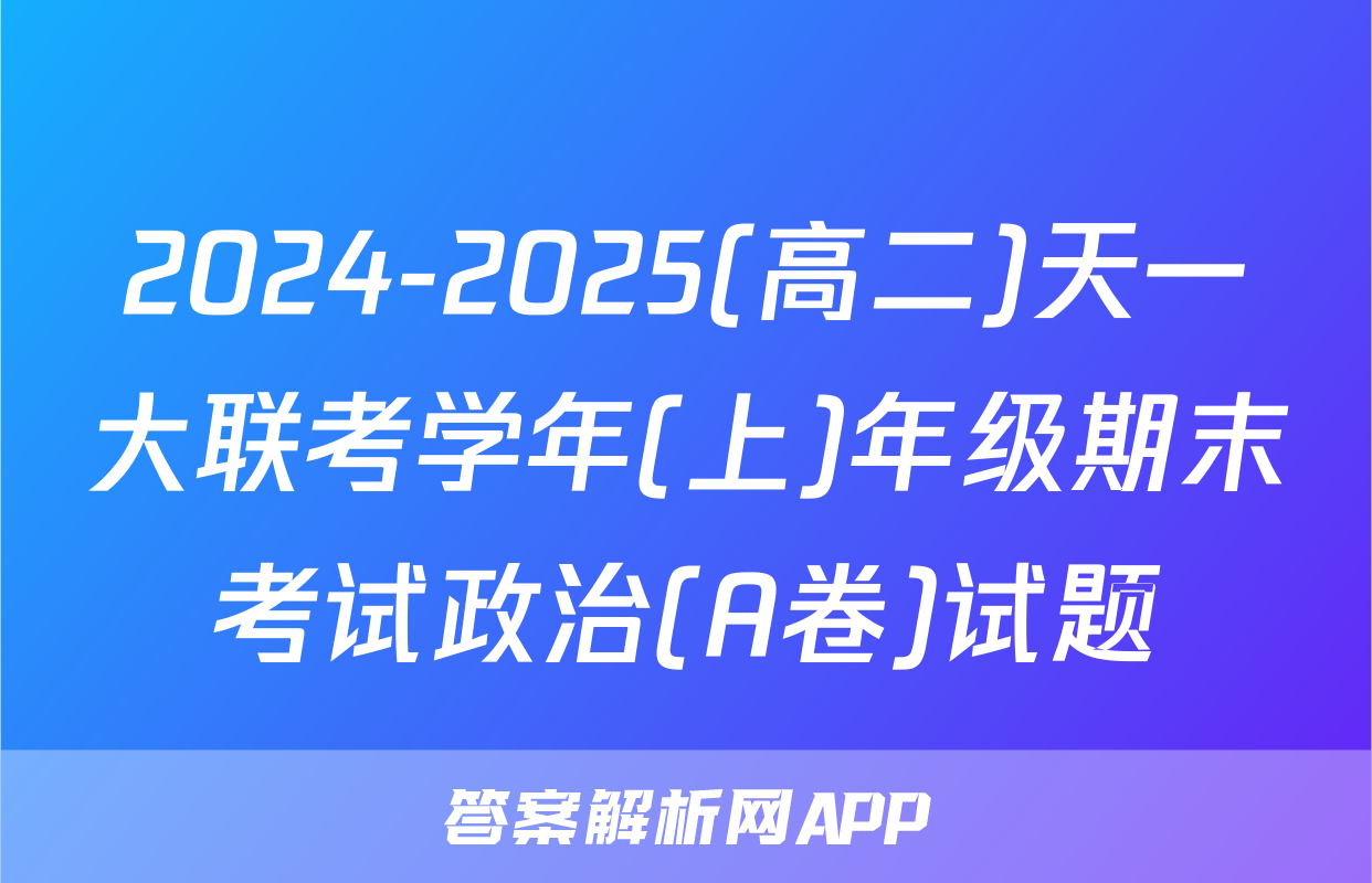 2024-2025(高二)天一大联考学年(上)年级期末考试政治(A卷)试题