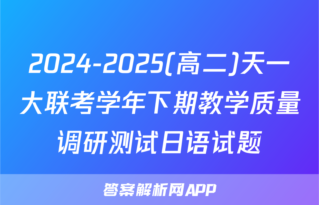 2024-2025(高二)天一大联考学年下期教学质量调研测试日语试题