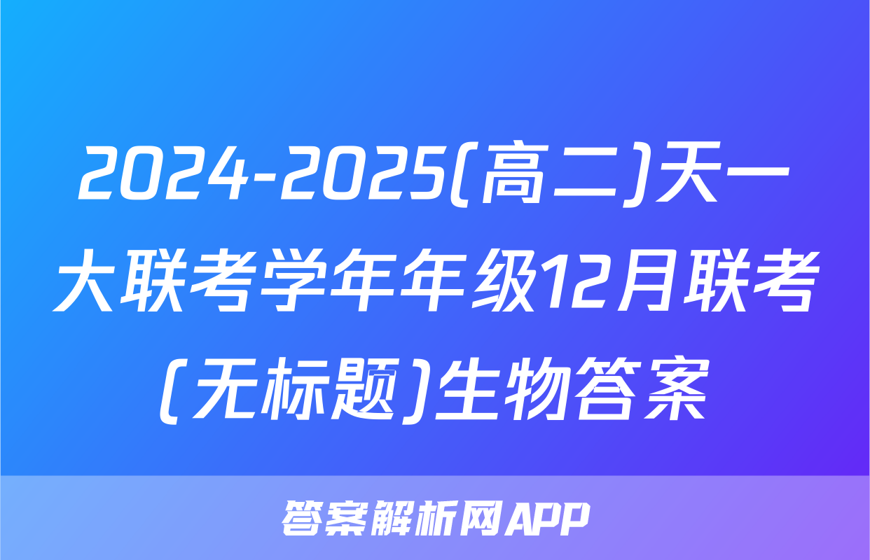 2024-2025(高二)天一大联考学年年级12月联考(无标题)生物答案
