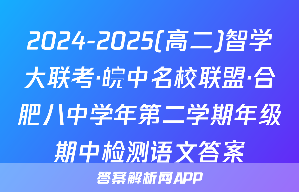 2024-2025(高二)智学大联考·皖中名校联盟·合肥八中学年第二学期年级期中检测语文答案