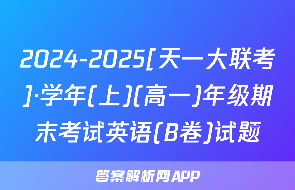 2024-2025[天一大联考]·学年(上)(高一)年级期末考试英语(B卷)试题
