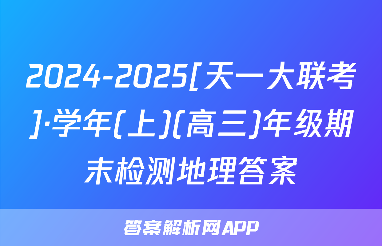 2024-2025[天一大联考]·学年(上)(高三)年级期末检测地理答案