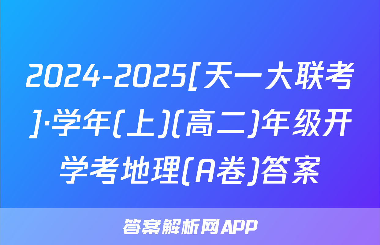 2024-2025[天一大联考]·学年(上)(高二)年级开学考地理(A卷)答案