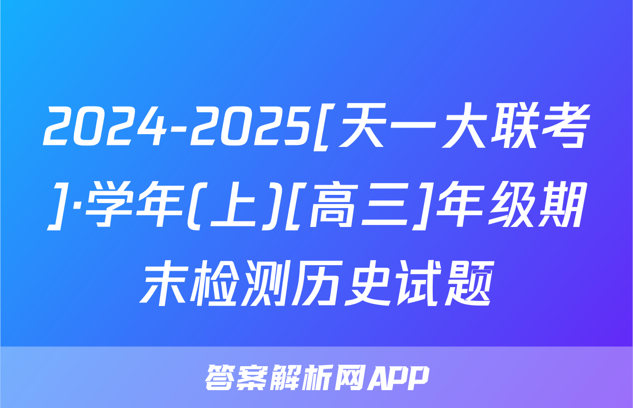2024-2025[天一大联考]·学年(上)[高三]年级期末检测历史试题