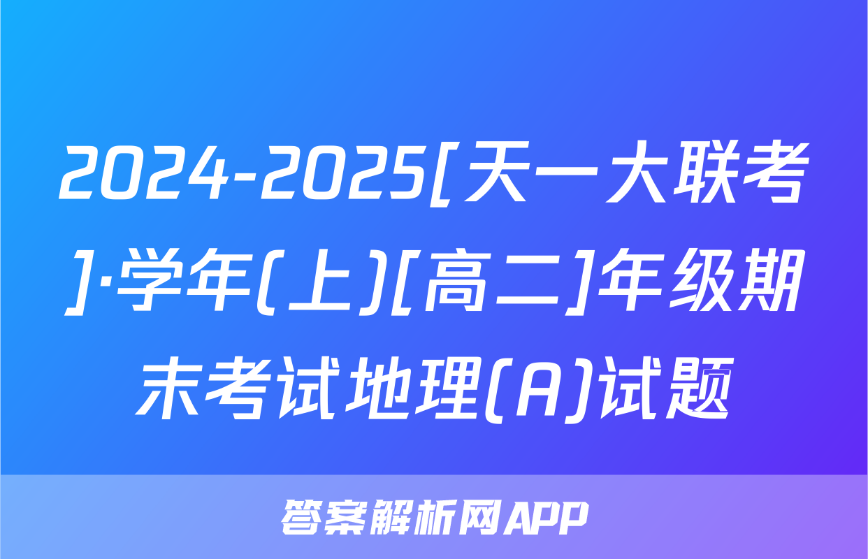 2024-2025[天一大联考]·学年(上)[高二]年级期末考试地理(A)试题