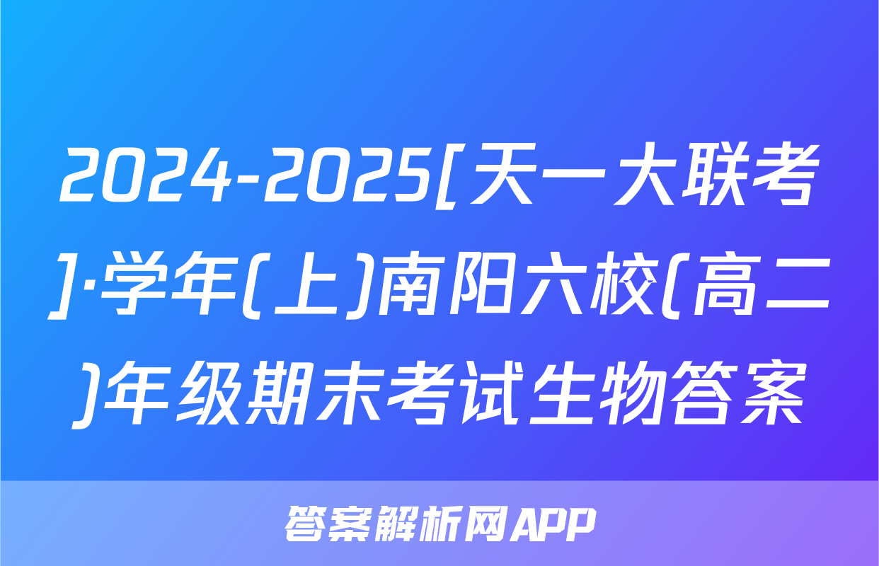 2024-2025[天一大联考]·学年(上)南阳六校(高二)年级期末考试生物答案