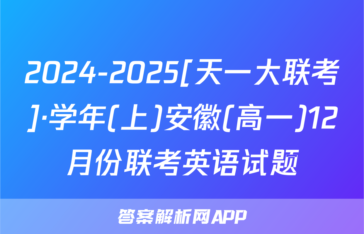 2024-2025[天一大联考]·学年(上)安徽(高一)12月份联考英语试题