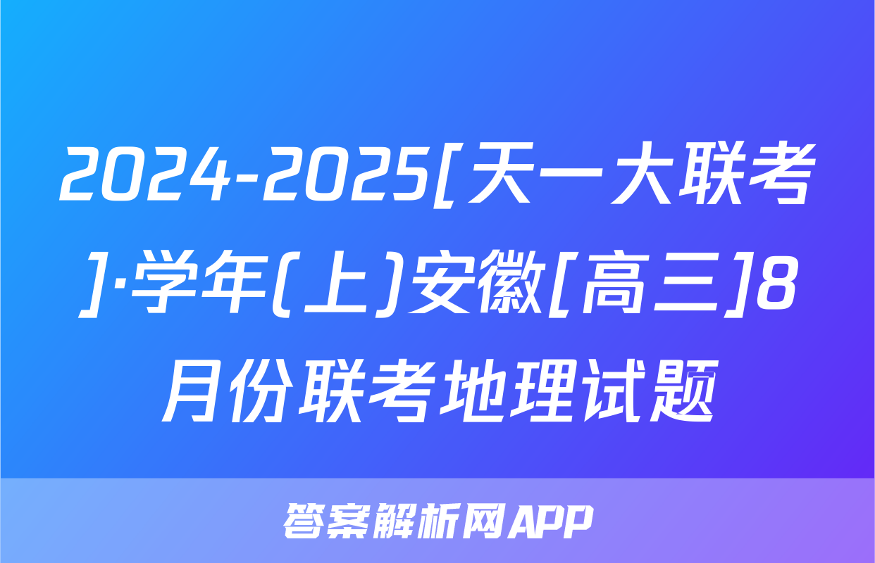 2024-2025[天一大联考]·学年(上)安徽[高三]8月份联考地理试题