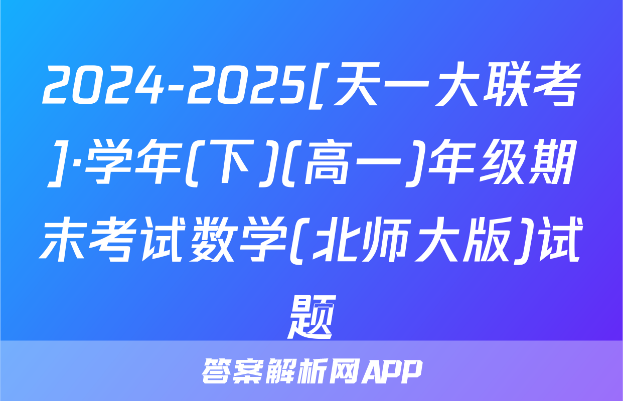 2024-2025[天一大联考]·学年(下)(高一)年级期末考试数学(北师大版)试题