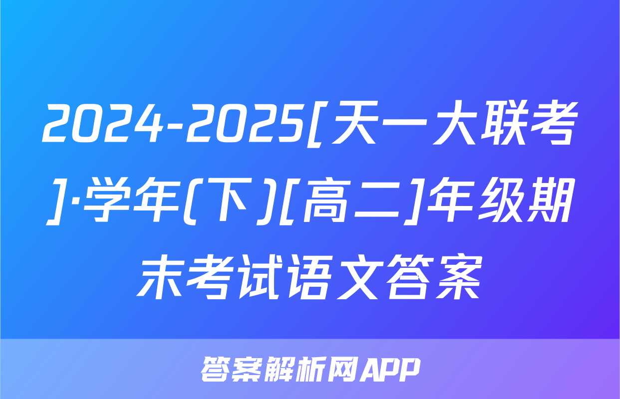2024-2025[天一大联考]·学年(下)[高二]年级期末考试语文答案