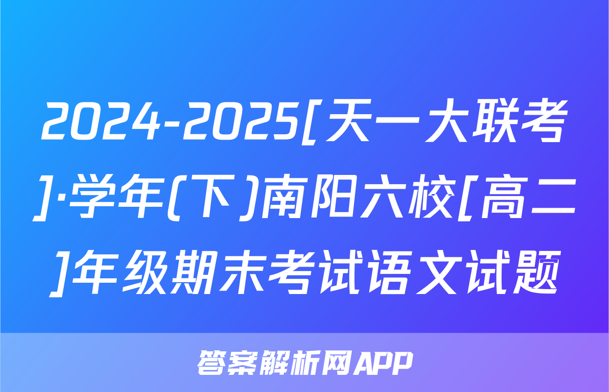 2024-2025[天一大联考]·学年(下)南阳六校[高二]年级期末考试语文试题