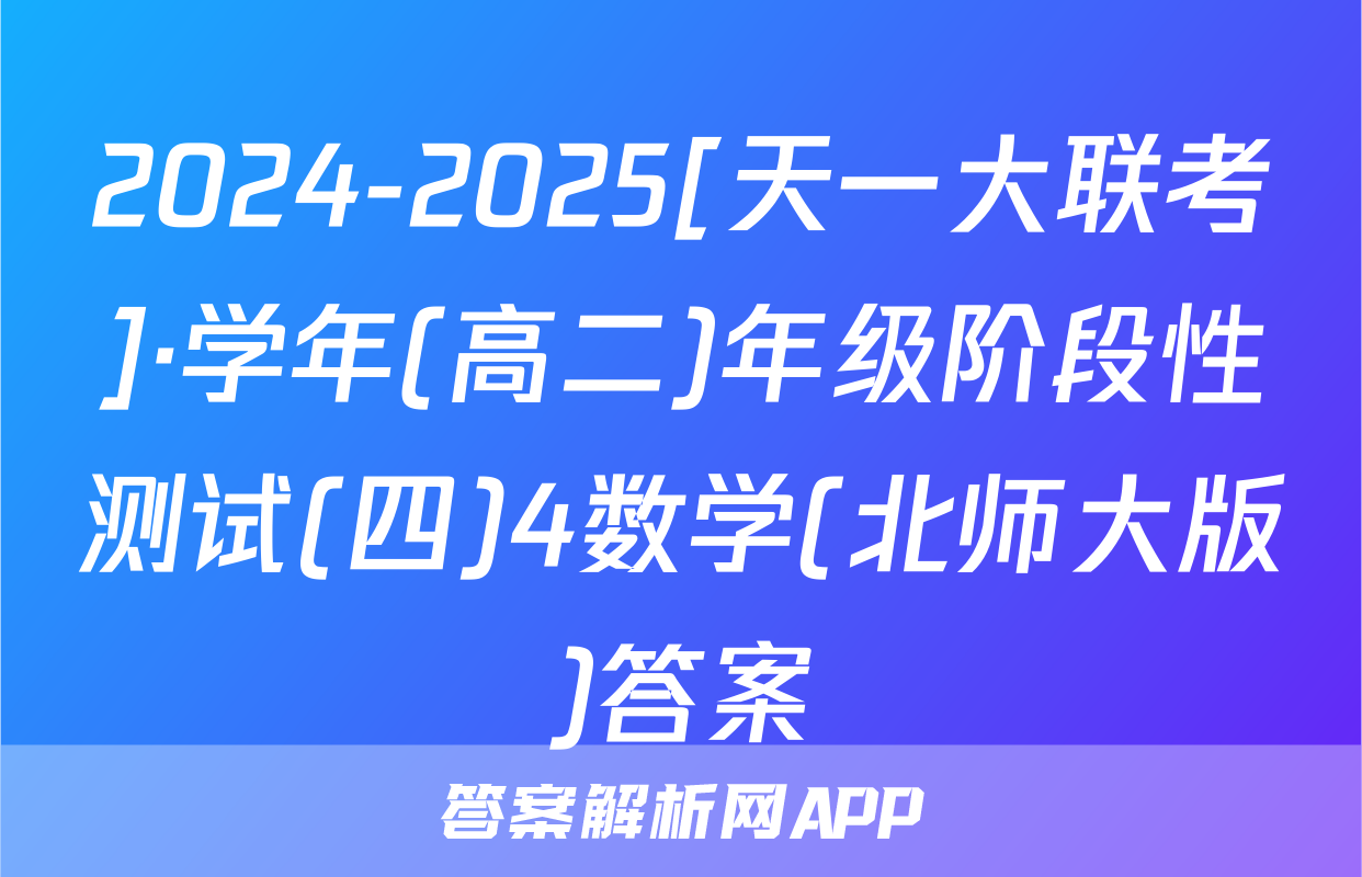 2024-2025[天一大联考]·学年(高二)年级阶段性测试(四)4数学(北师大版)答案