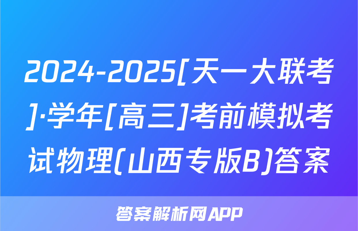 2024-2025[天一大联考]·学年[高三]考前模拟考试物理(山西专版B)答案