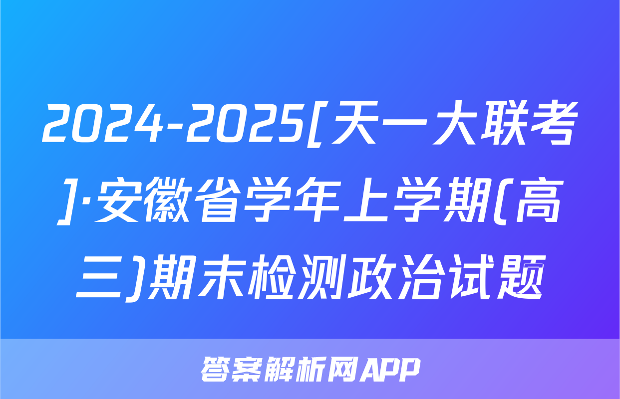 2024-2025[天一大联考]·安徽省学年上学期(高三)期末检测政治试题