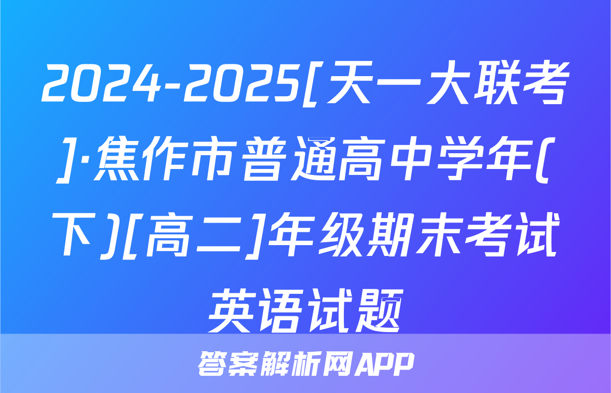 2024-2025[天一大联考]·焦作市普通高中学年(下)[高二]年级期末考试英语试题