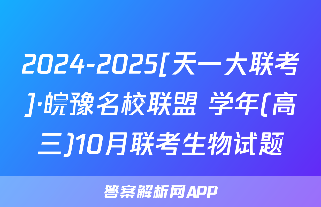 2024-2025[天一大联考]·皖豫名校联盟 学年(高三)10月联考生物试题