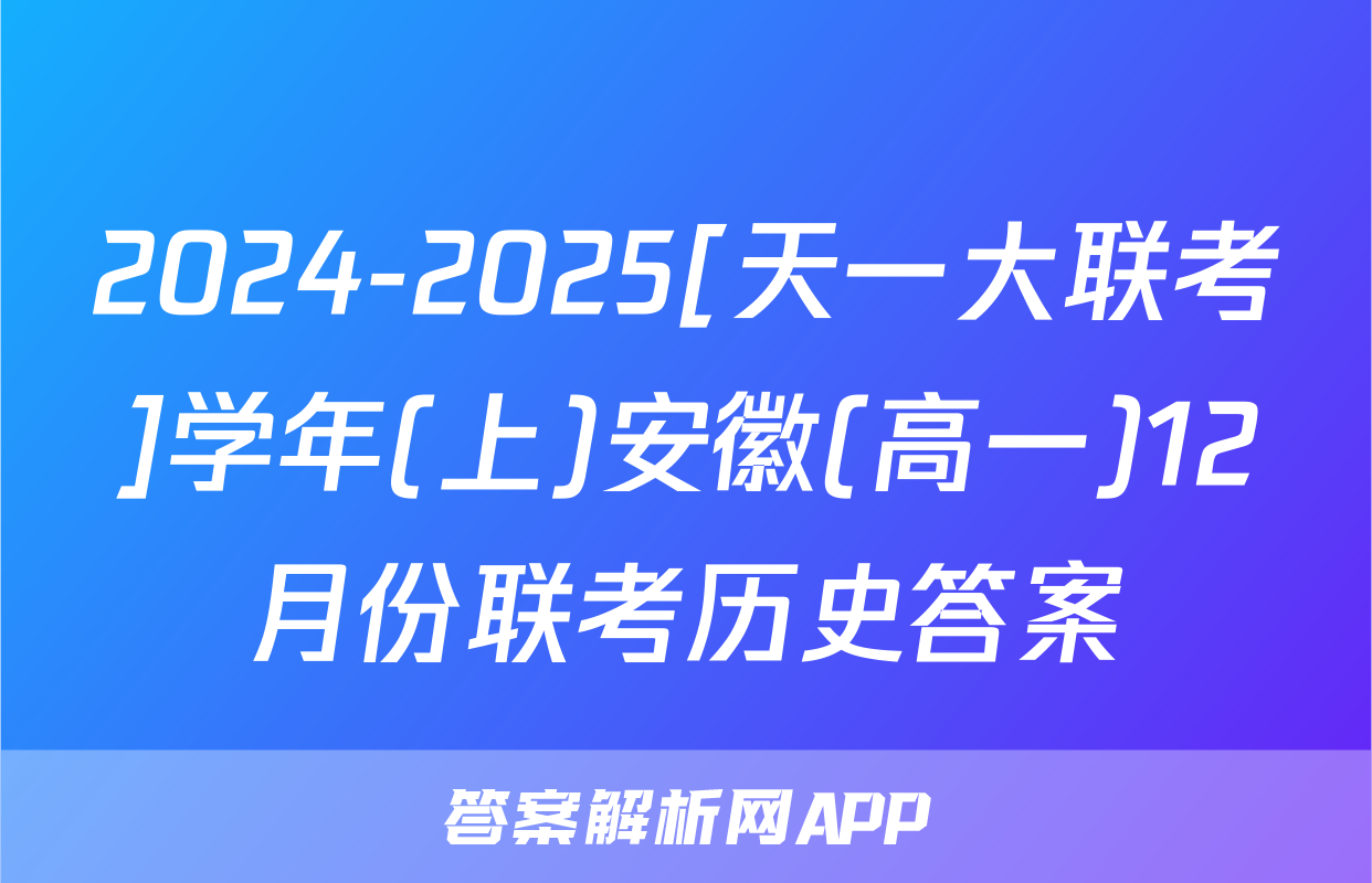 2024-2025[天一大联考]学年(上)安徽(高一)12月份联考历史答案