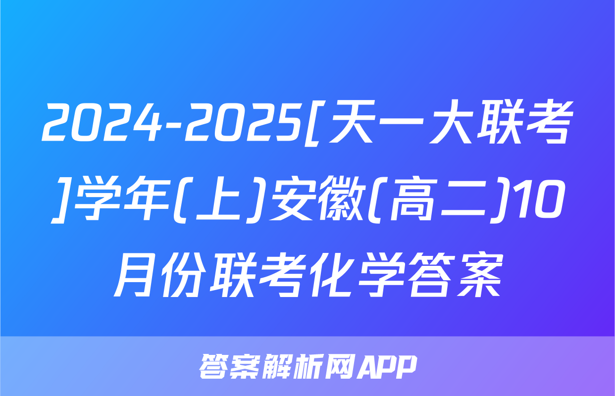2024-2025[天一大联考]学年(上)安徽(高二)10月份联考化学答案