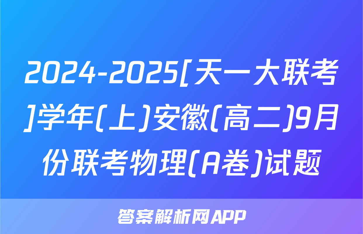 2024-2025[天一大联考]学年(上)安徽(高二)9月份联考物理(A卷)试题