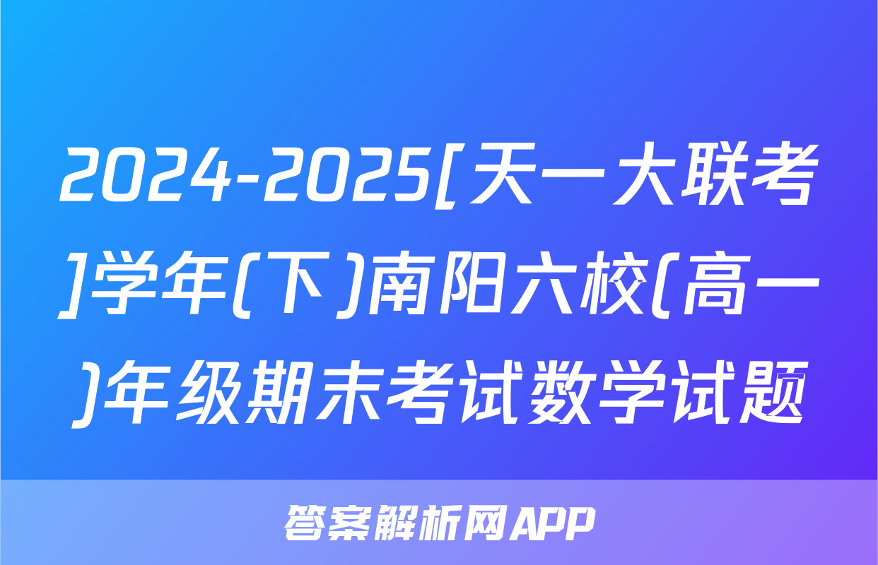2024-2025[天一大联考]学年(下)南阳六校(高一)年级期末考试数学试题