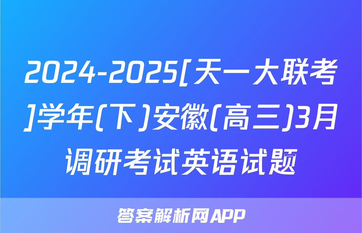 2024-2025[天一大联考]学年(下)安徽(高三)3月调研考试英语试题