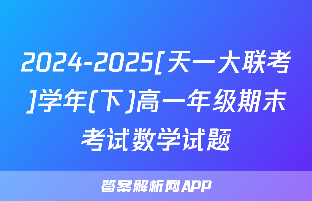 2024-2025[天一大联考]学年(下)高一年级期末考试数学试题