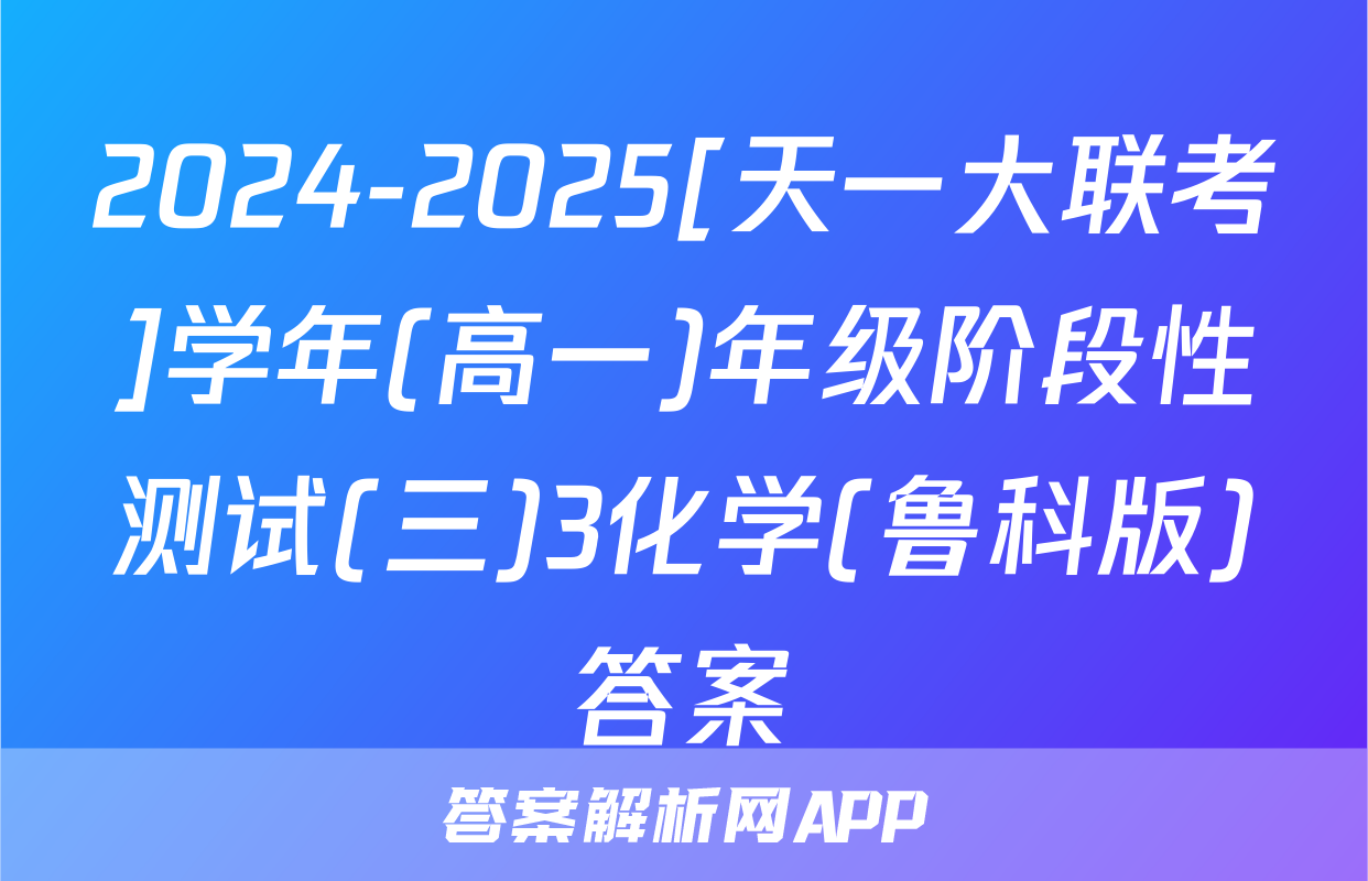 2024-2025[天一大联考]学年(高一)年级阶段性测试(三)3化学(鲁科版)答案