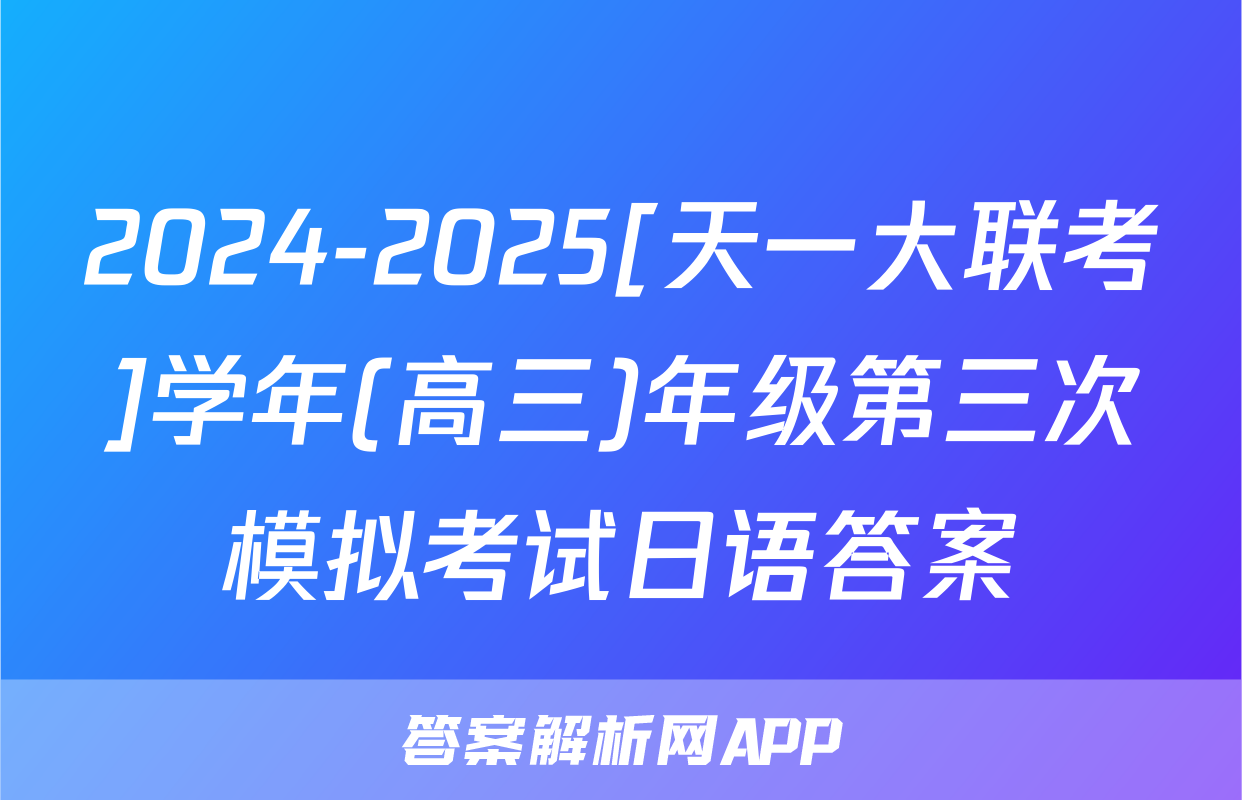 2024-2025[天一大联考]学年(高三)年级第三次模拟考试日语答案