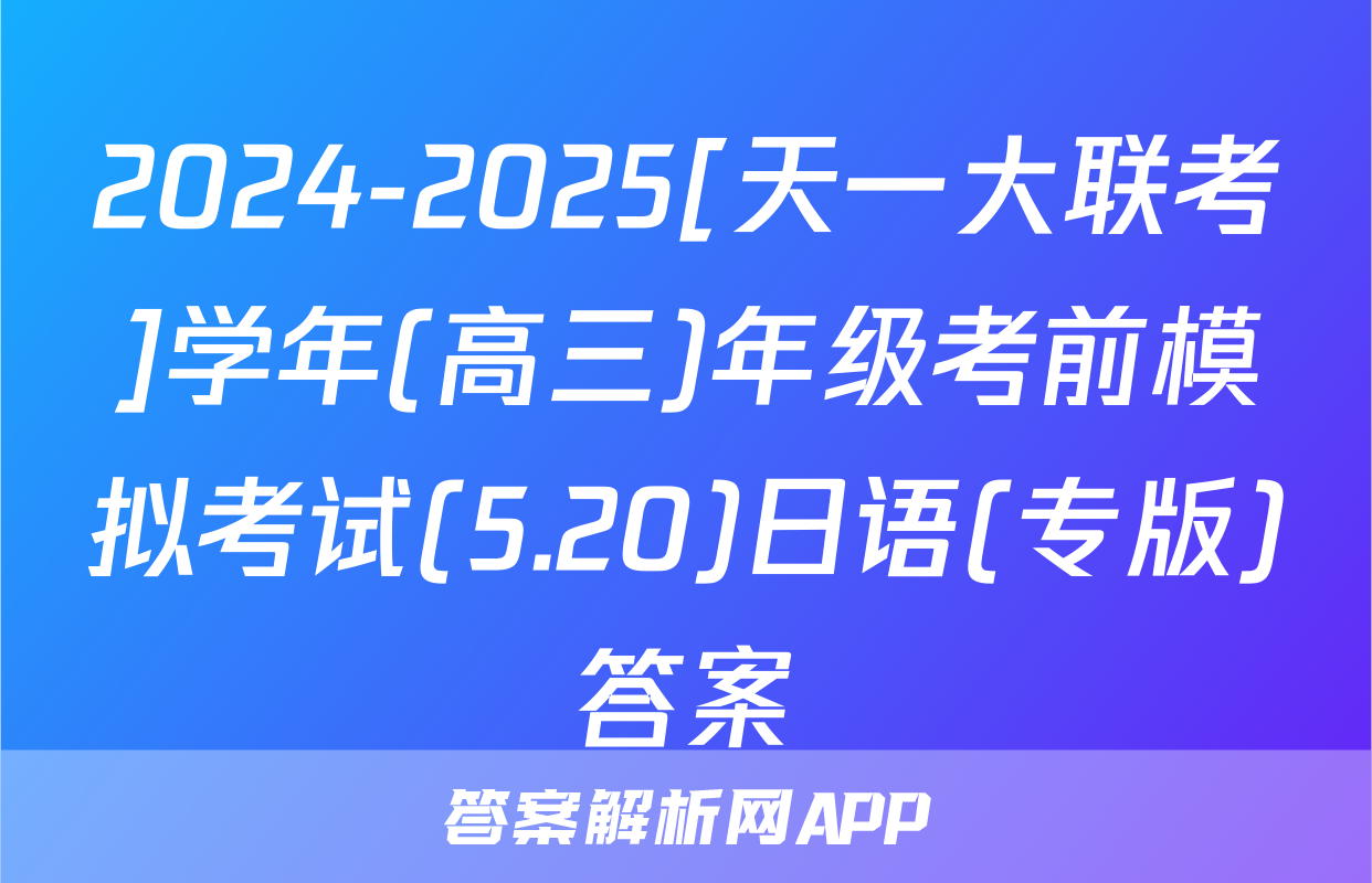 2024-2025[天一大联考]学年(高三)年级考前模拟考试(5.20)日语(专版)答案