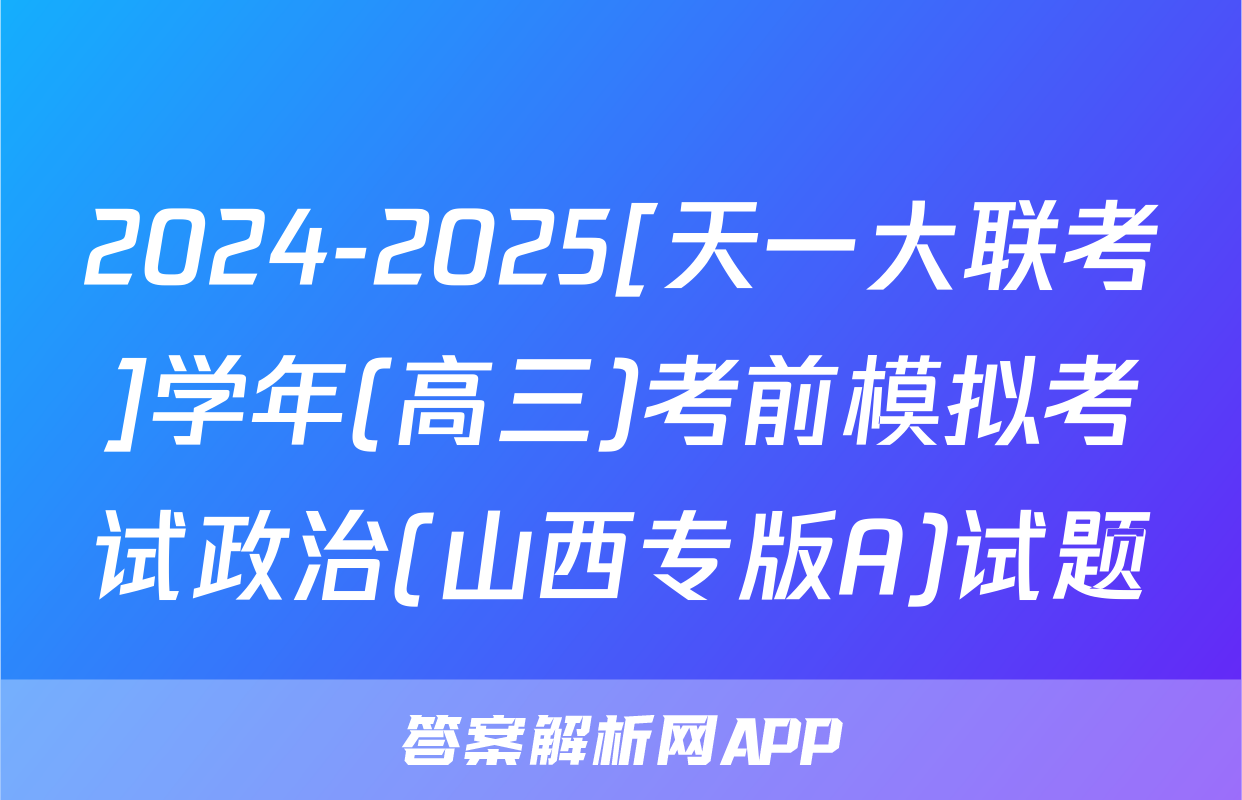 2024-2025[天一大联考]学年(高三)考前模拟考试政治(山西专版A)试题