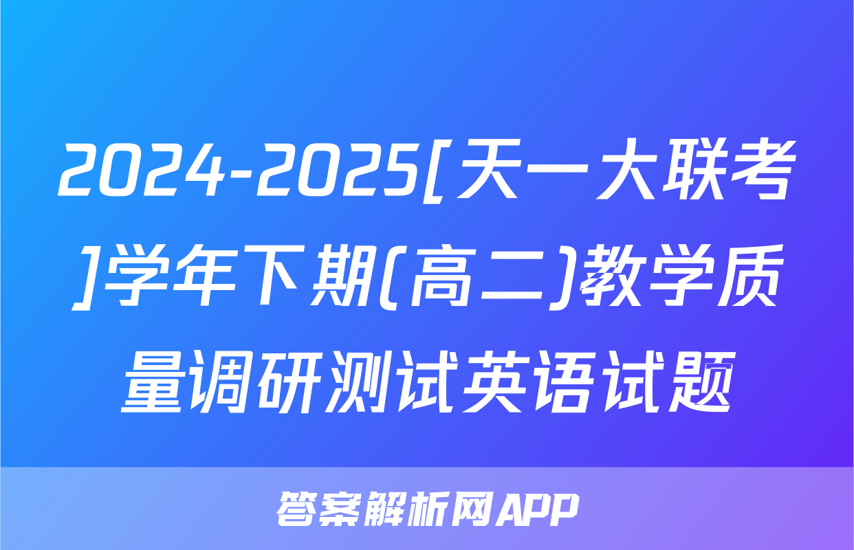 2024-2025[天一大联考]学年下期(高二)教学质量调研测试英语试题