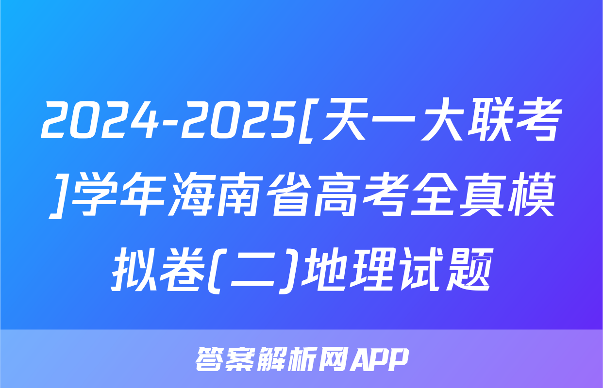 2024-2025[天一大联考]学年海南省高考全真模拟卷(二)地理试题