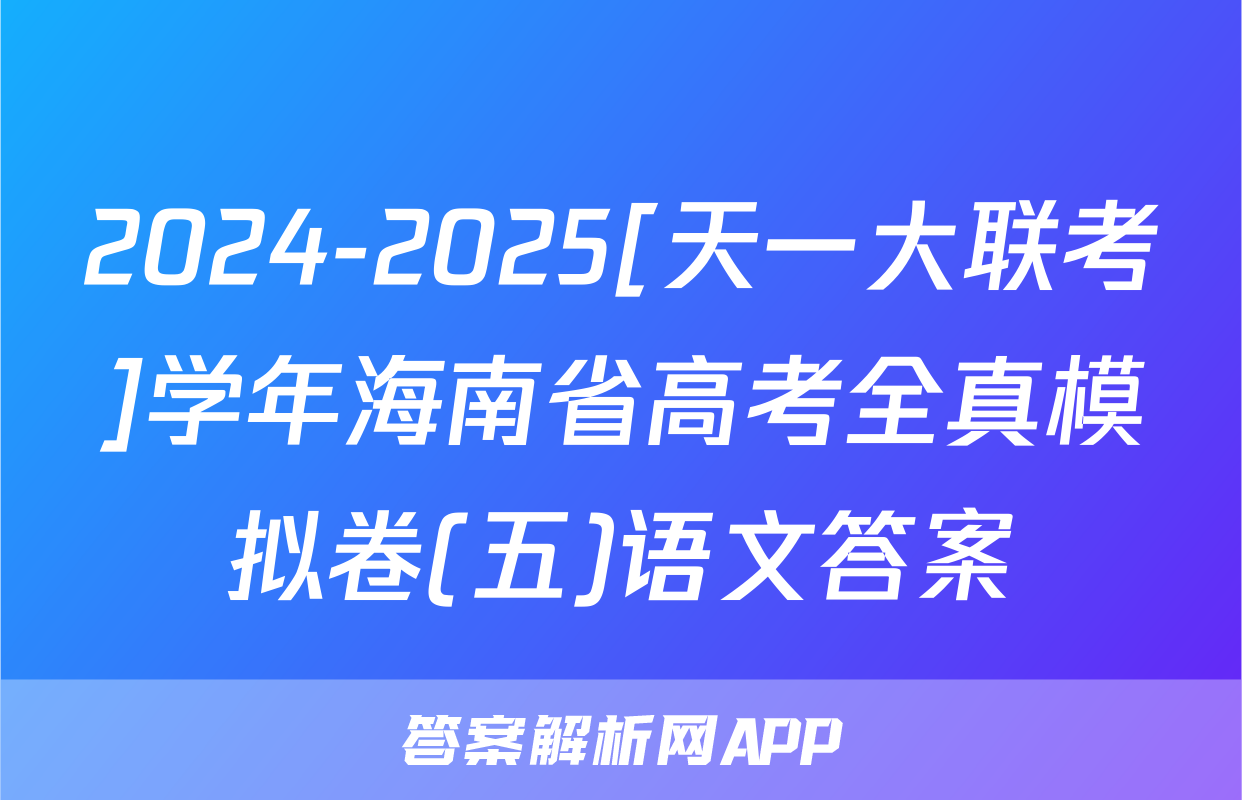 2024-2025[天一大联考]学年海南省高考全真模拟卷(五)语文答案