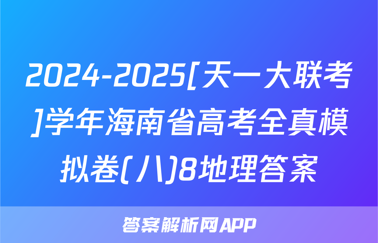 2024-2025[天一大联考]学年海南省高考全真模拟卷(八)8地理答案