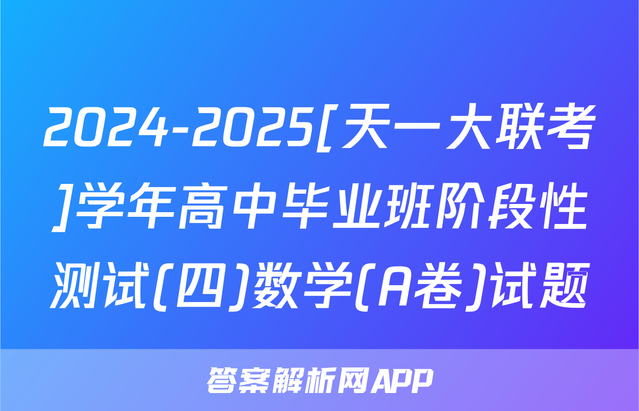 2024-2025[天一大联考]学年高中毕业班阶段性测试(四)数学(A卷)试题