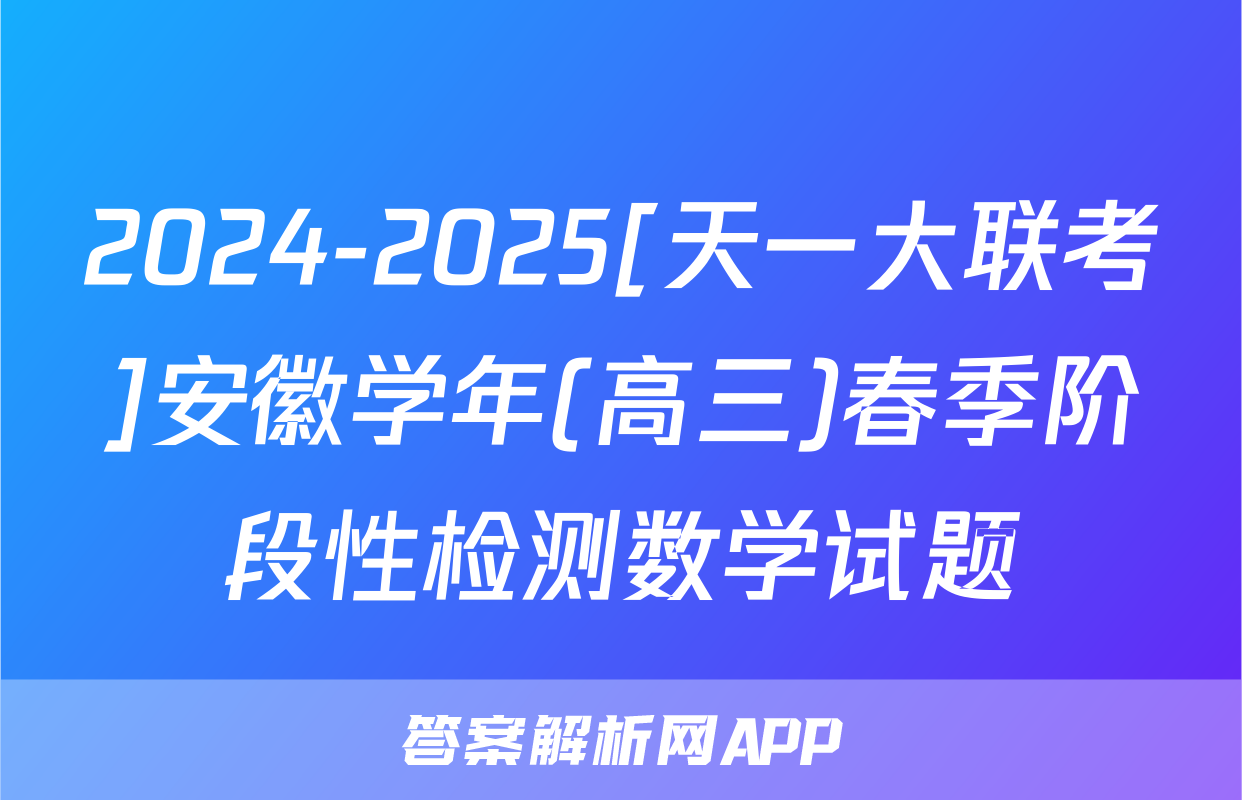 2024-2025[天一大联考]安徽学年(高三)春季阶段性检测数学试题