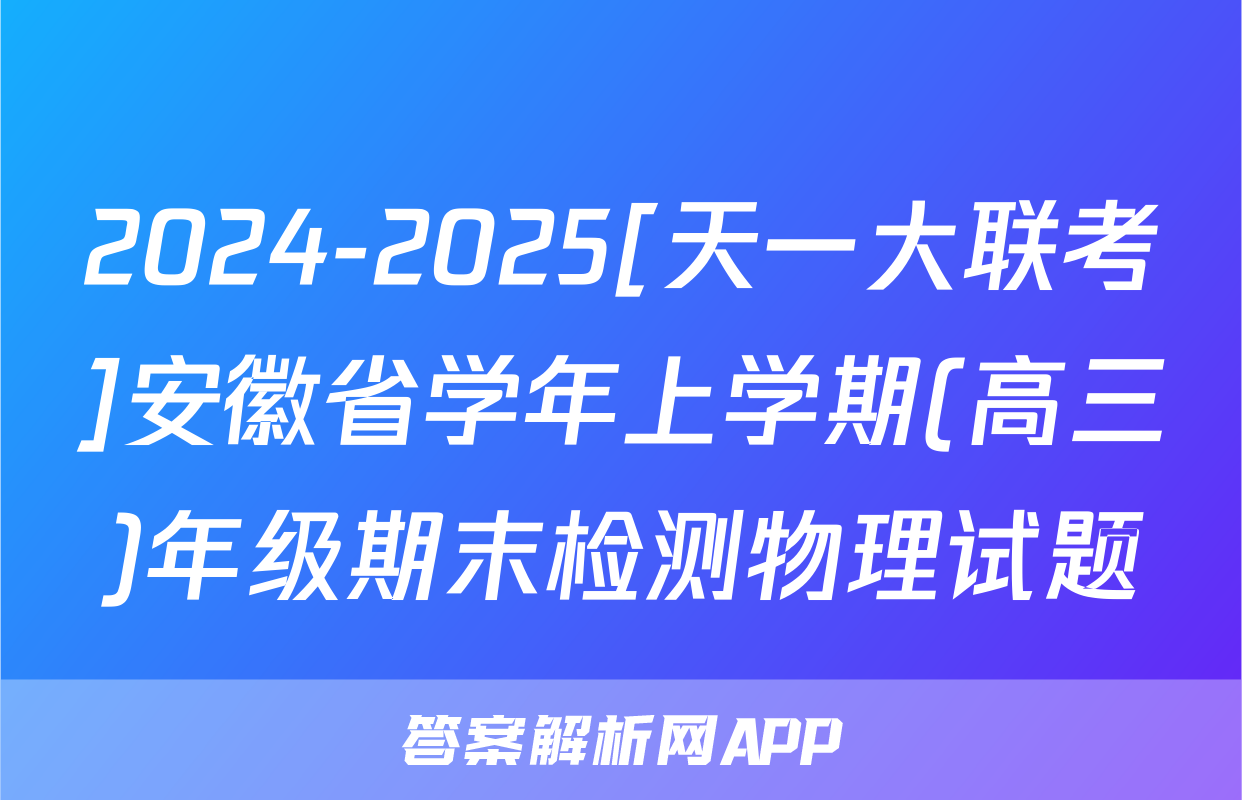 2024-2025[天一大联考]安徽省学年上学期(高三)年级期末检测物理试题
