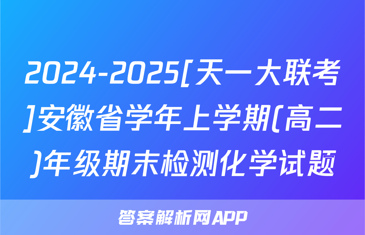 2024-2025[天一大联考]安徽省学年上学期(高二)年级期末检测化学试题