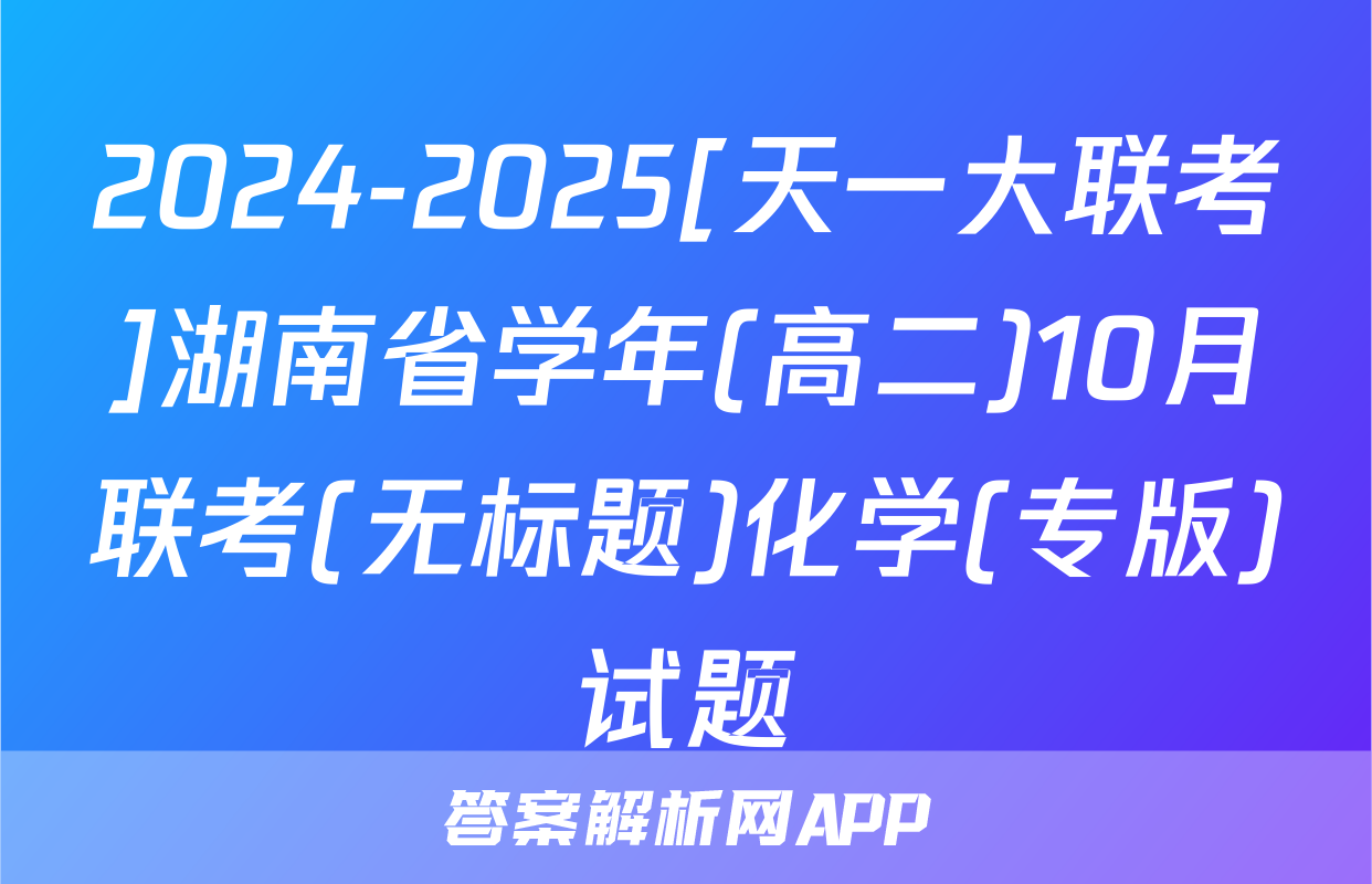 2024-2025[天一大联考]湖南省学年(高二)10月联考(无标题)化学(专版)试题